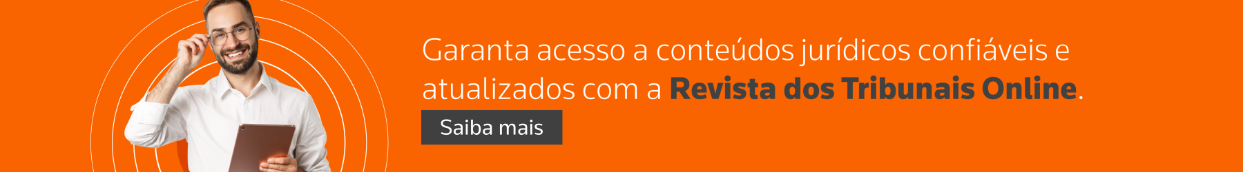 Garanta acesso a conteúdos jurídicos confiáveis e atualizados com a Revista dos Tribunais Online. Saiba mais.