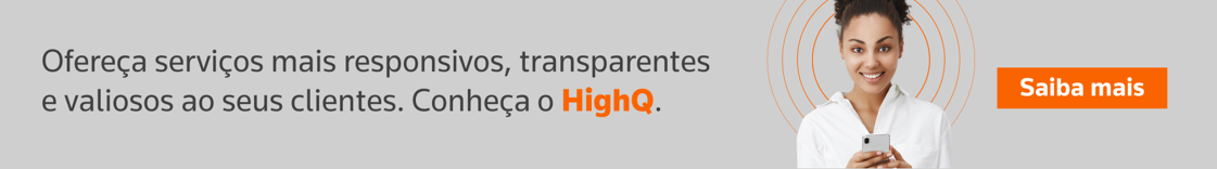Ofereça serviços mais responsivos, transparentes e valiosos aos seus clientes. Conheça o HighQ.