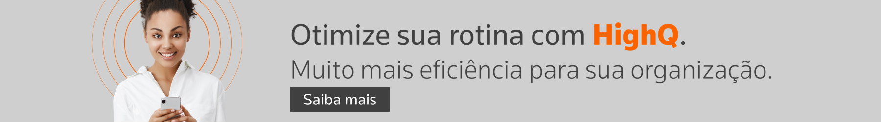 Otimize sua rotina com HighQ. Muito mais eficiência para sua organização. Saiba mais.