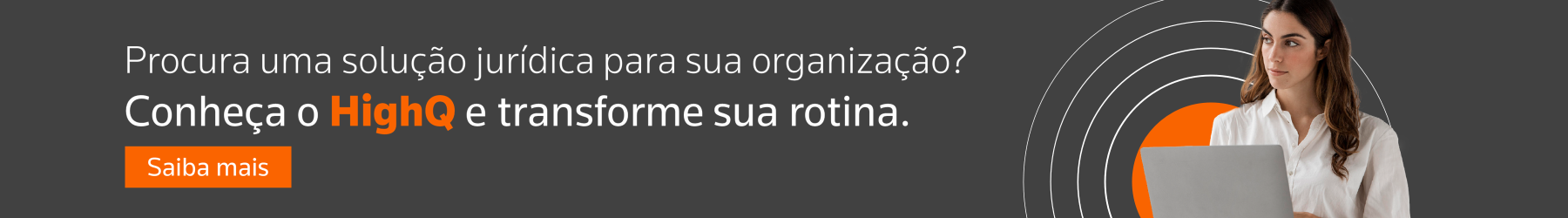 Procura uma solução jurídica para sua organização? Conheça o HighQ e transforme sua rotina. Saiba mais.